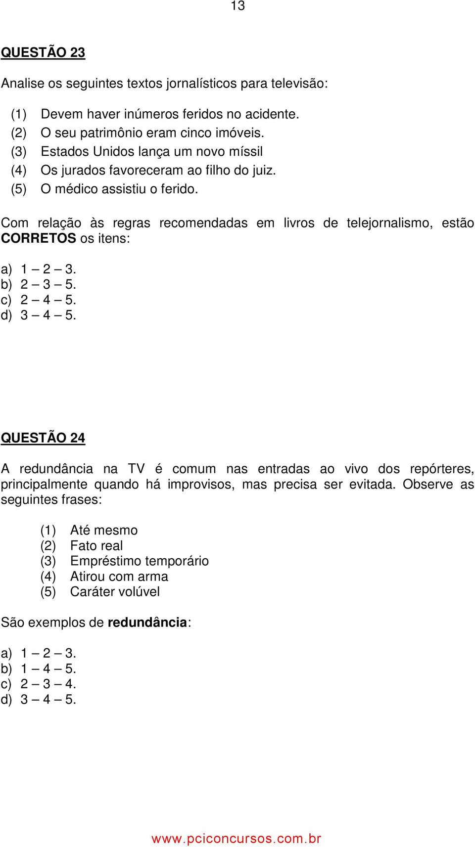 Com relação às regras recomendadas em livros de telejornalismo, estão CORRETOS os itens: a) 1 2 3. b) 2 3 5. c) 2 4 5. d) 3 4 5.