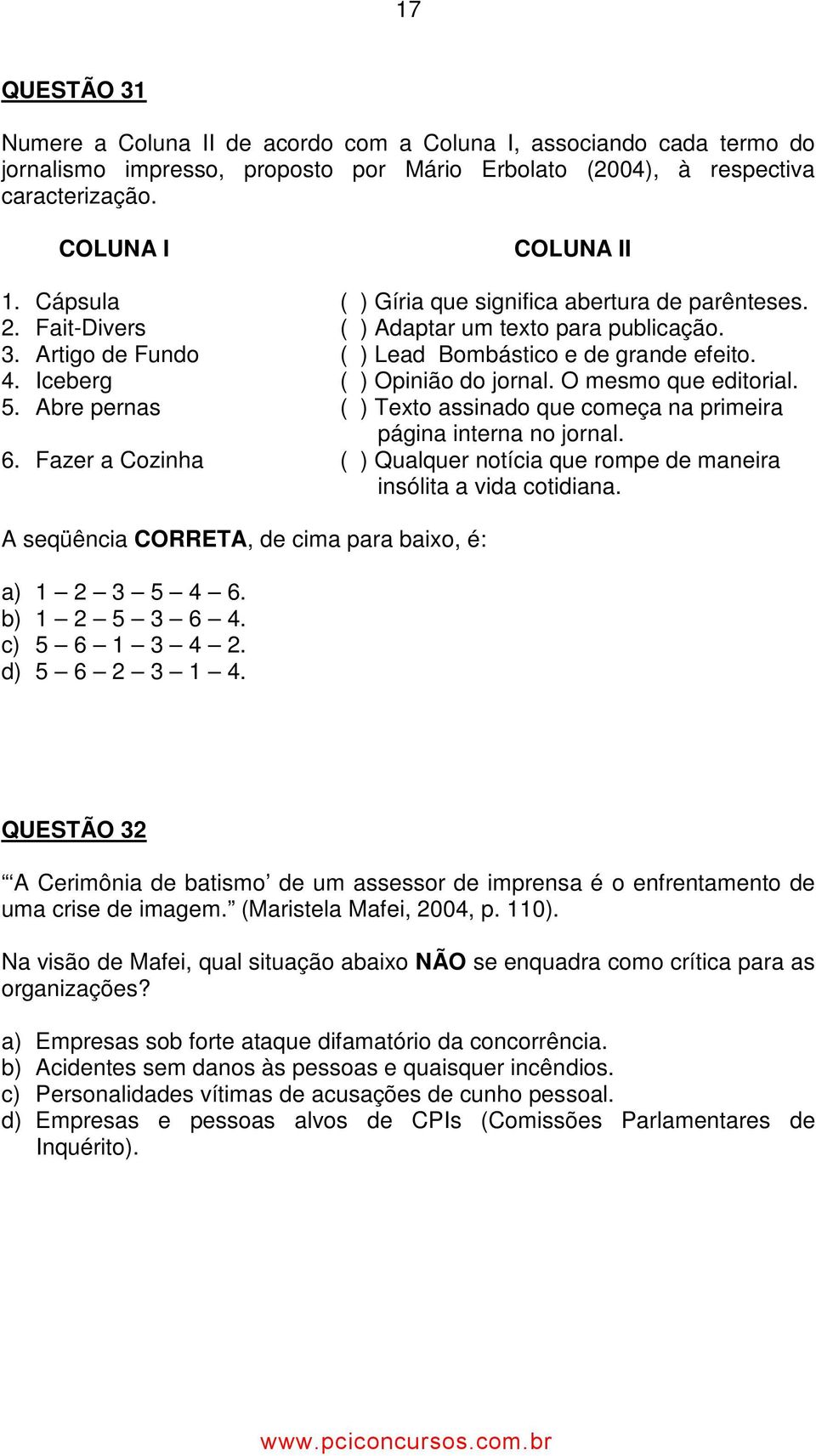 Iceberg ( ) Opinião do jornal. O mesmo que editorial. 5. Abre pernas ( ) Texto assinado que começa na primeira página interna no jornal. 6.