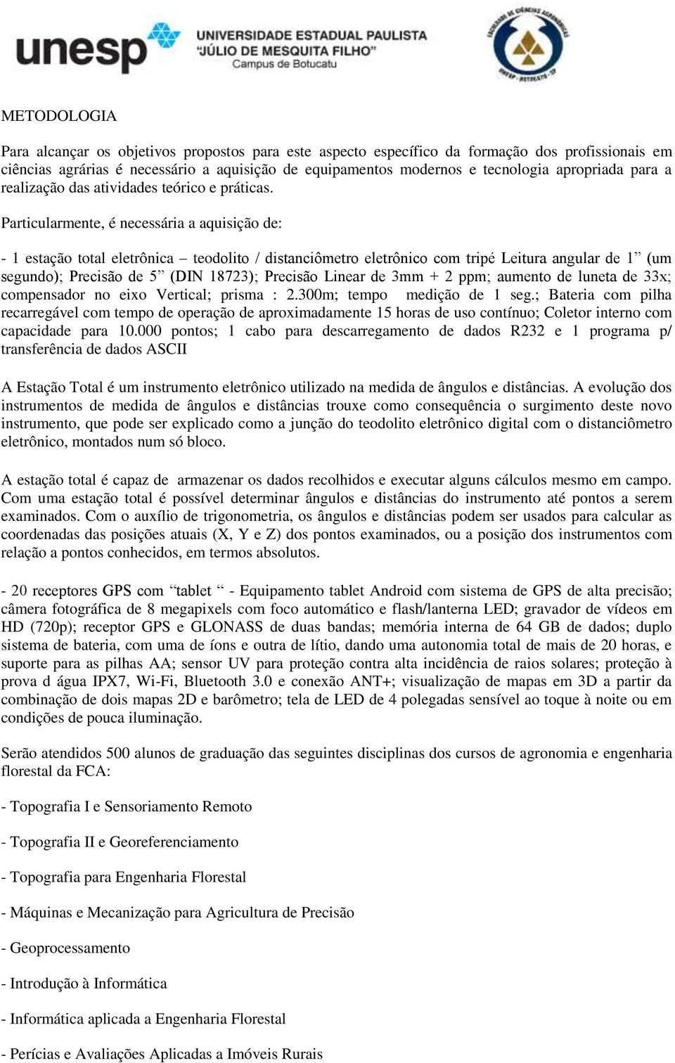 Particularmente, é necessária a aquisição de: - 1 estação total eletrônica teodolito / distanciômetro eletrônico com tripé Leitura angular de 1 (um segundo); Precisão de 5 (DIN 18723); Precisão