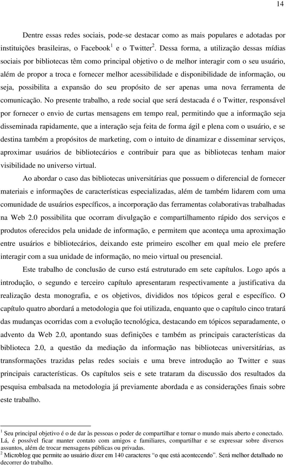 disponibilidade de informação, ou seja, possibilita a expansão do seu propósito de ser apenas uma nova ferramenta de comunicação.