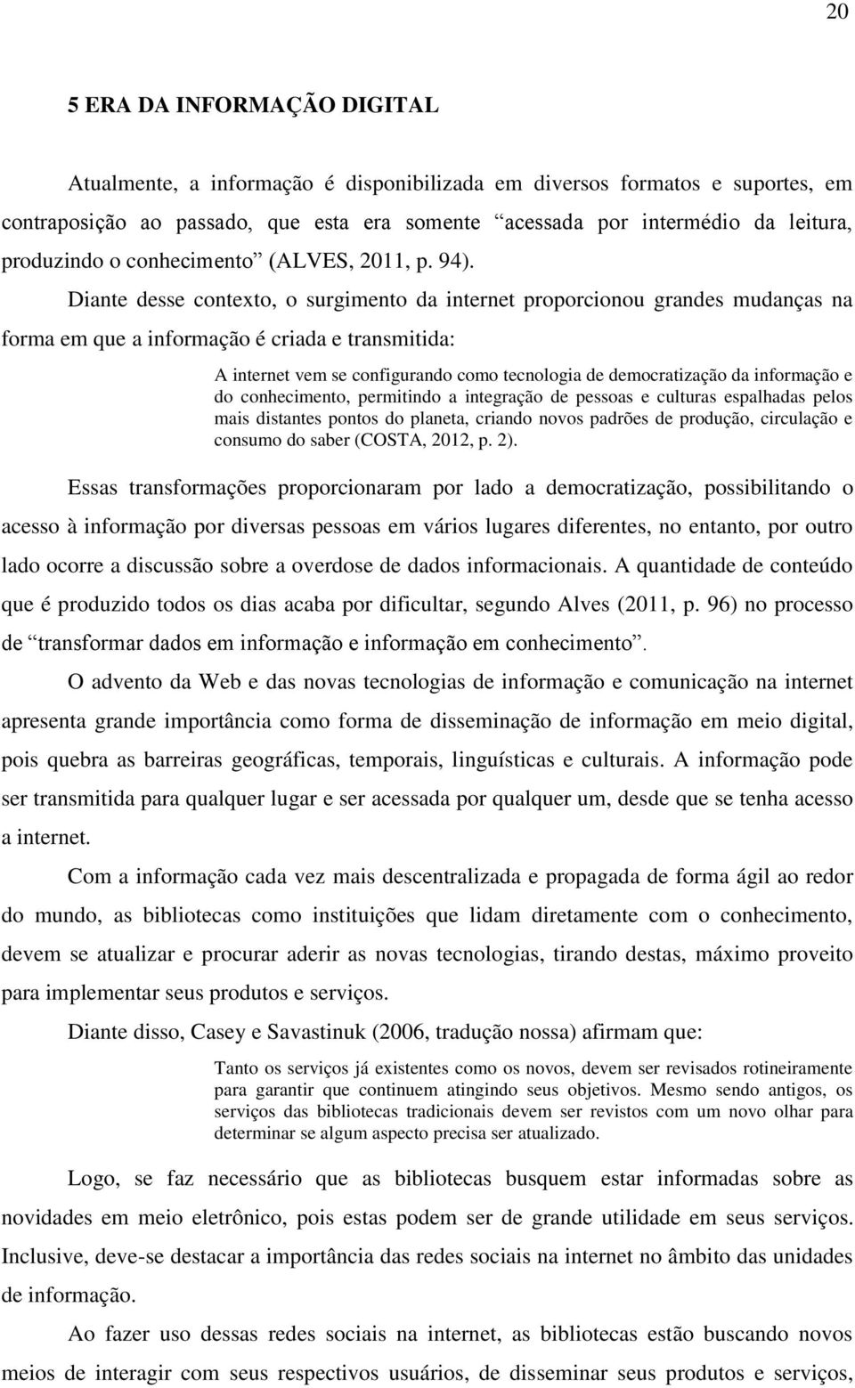 Diante desse contexto, o surgimento da internet proporcionou grandes mudanças na forma em que a informação é criada e transmitida: A internet vem se configurando como tecnologia de democratização da