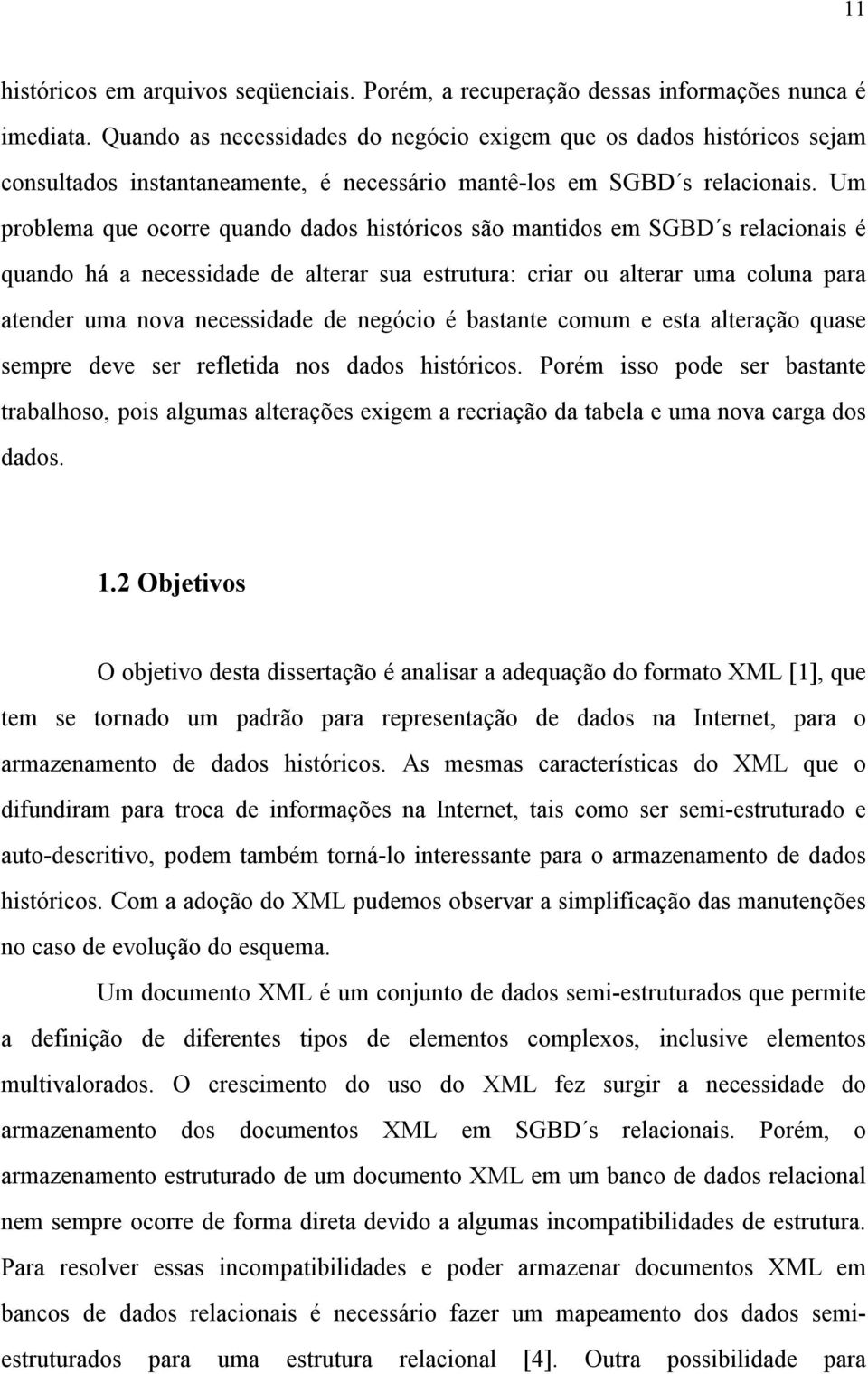 Um problema que ocorre quando dados históricos são mantidos em SGBD s relacionais é quando há a necessidade de alterar sua estrutura: criar ou alterar uma coluna para atender uma nova necessidade de