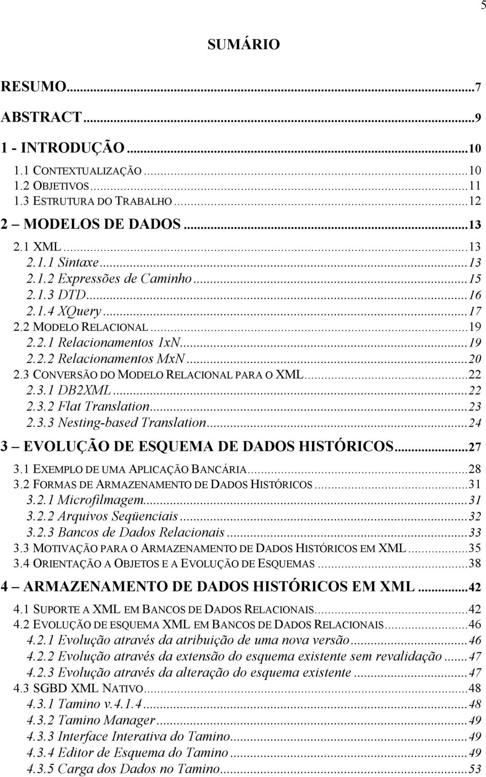 ..23 2.3.3 Nesting-based Translation...24 3 EVOLUÇÃO DE ESQUEMA DE DADOS HISTÓRICOS...27 3.1 EXEMPLO DE UMA APLICAÇÃO BANCÁRIA...28 3.2 FORMAS DE ARMAZENAMENTO DE DADOS HISTÓRICOS...31 3.2.1 Microfilmagem.
