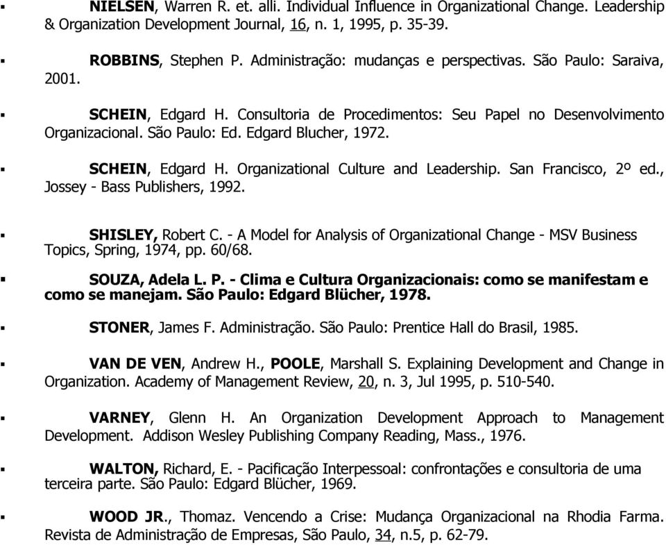 SCHEIN, Edgard H. Organizational Culture and Leadership. San Francisco, 2º ed., Jossey - Bass Publishers, 1992. SHISLEY, Robert C.
