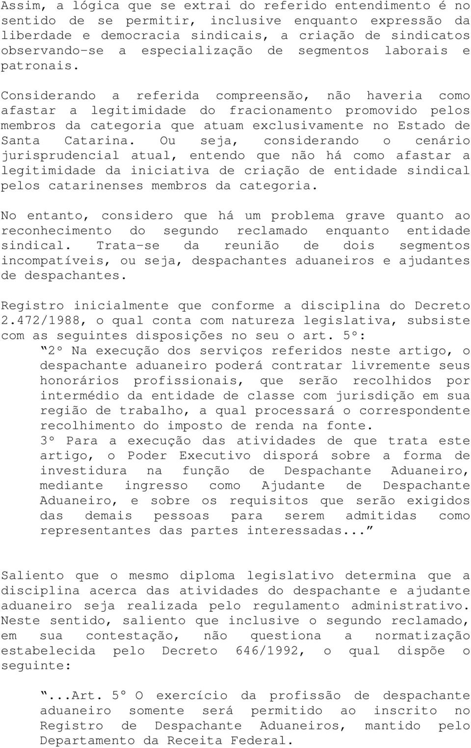 Considerando a referida compreensão, não haveria como afastar a legitimidade do fracionamento promovido pelos membros da categoria que atuam exclusivamente no Estado de Santa Catarina.