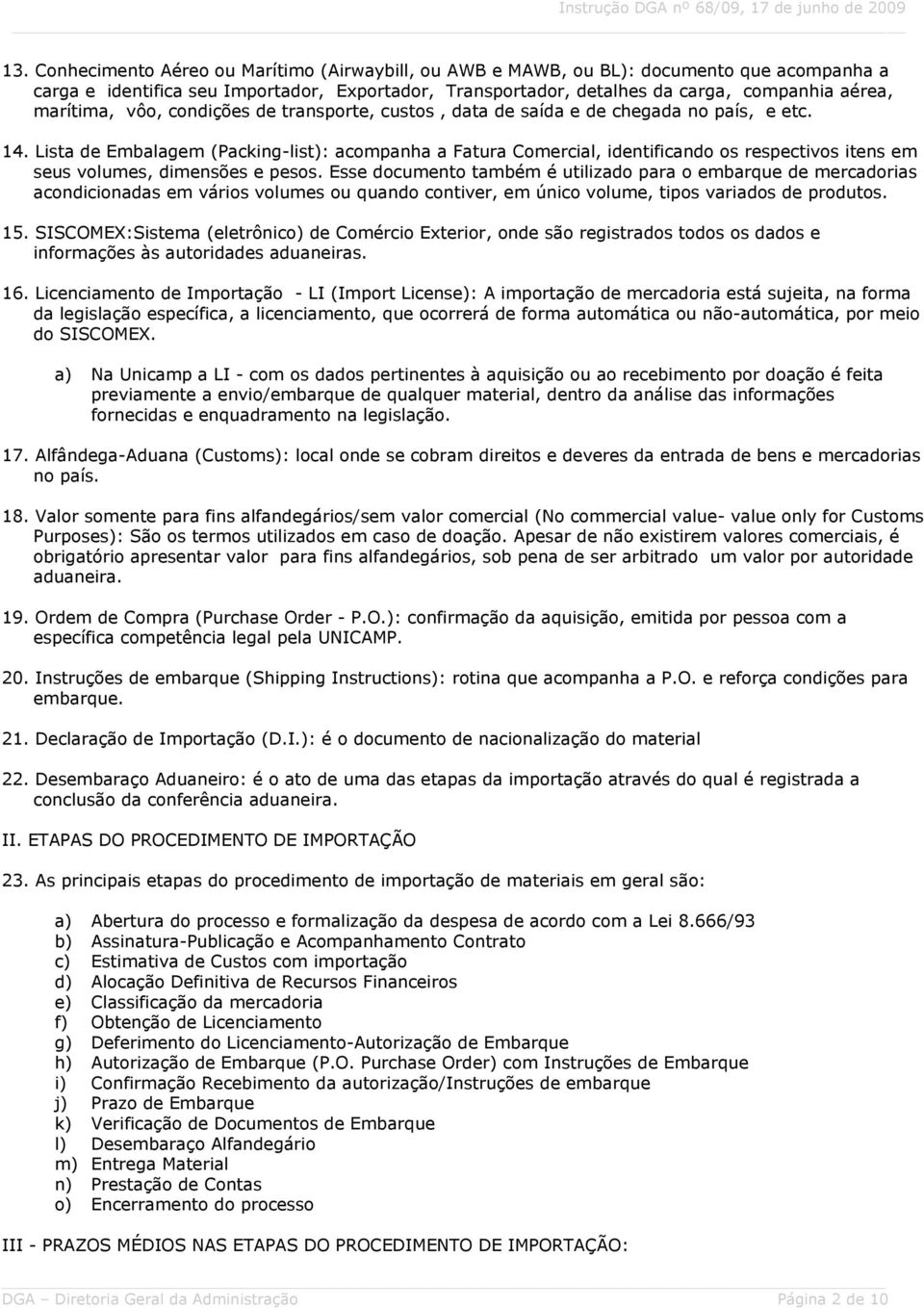 Lista de Embalagem (Packing-list): acompanha a Fatura Comercial, identificando os respectivos itens em seus volumes, dimensões e pesos.