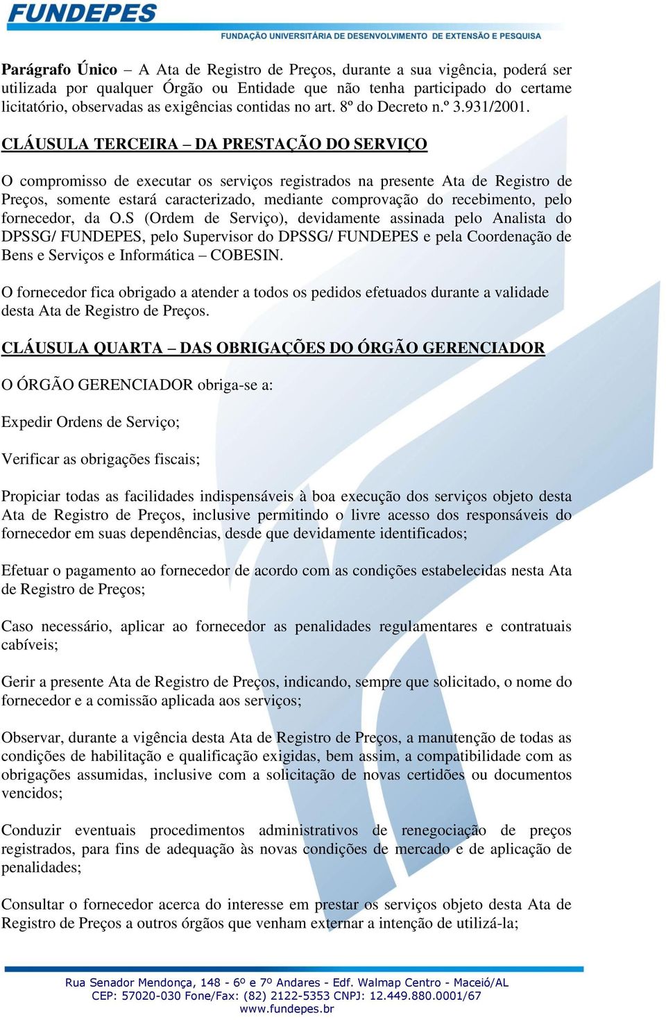 CLÁUSULA TERCEIRA DA PRESTAÇÃO DO SERVIÇO O compromisso de executar os serviços registrados na presente Ata de Registro de Preços, somente estará caracterizado, mediante comprovação do recebimento,