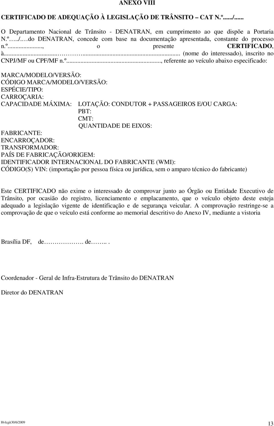 ESPÉCIE/TIPO: CARROÇARIA: CAPACIDADE MÁIMA: LOTAÇÃO: CONDUTOR + PASSAGEIROS E/OU CARGA: PBT: CMT: QUANTIDADE DE EIOS: FABRICANTE: ENCARROÇADOR: TRANSFORMADOR: PAÍS DE FABRICAÇÃO/ORIGEM: IDENTIFICADOR