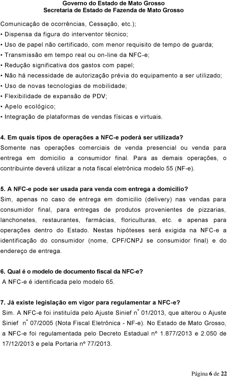 papel; Não há necessidade de autorização prévia do equipamento a ser utilizado; Uso de novas tecnologias de mobilidade; Flexibilidade de expansão de PDV; Apelo ecológico; Integração de plataformas de