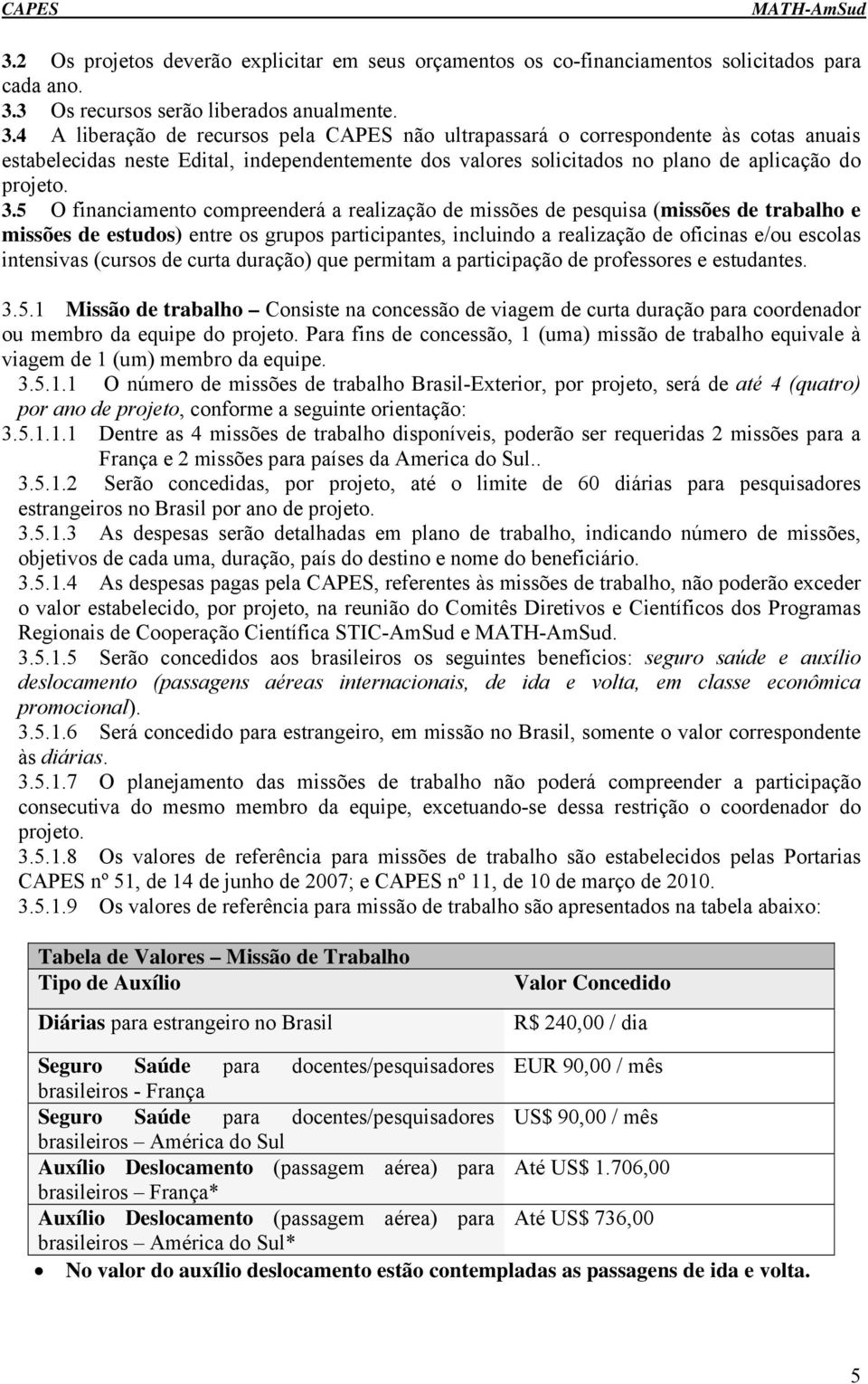 4 A liberação de recursos pela CAPES não ultrapassará o correspondente às cotas anuais estabelecidas neste Edital, independentemente dos valores solicitados no plano de aplicação do projeto. 3.