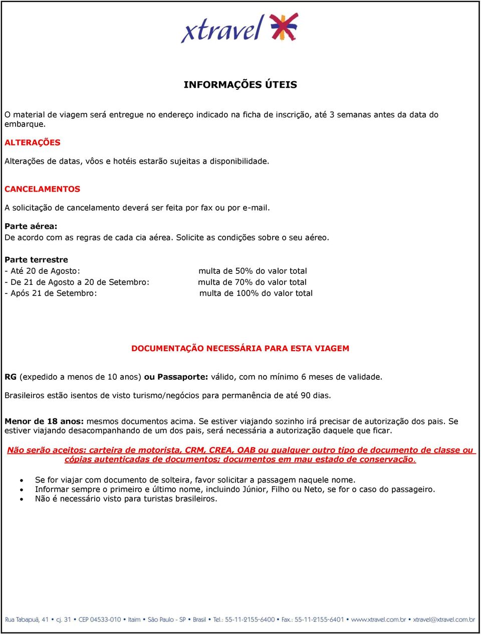 Parte aérea: De acordo com as regras de cada cia aérea. Solicite as condições sobre o seu aéreo.