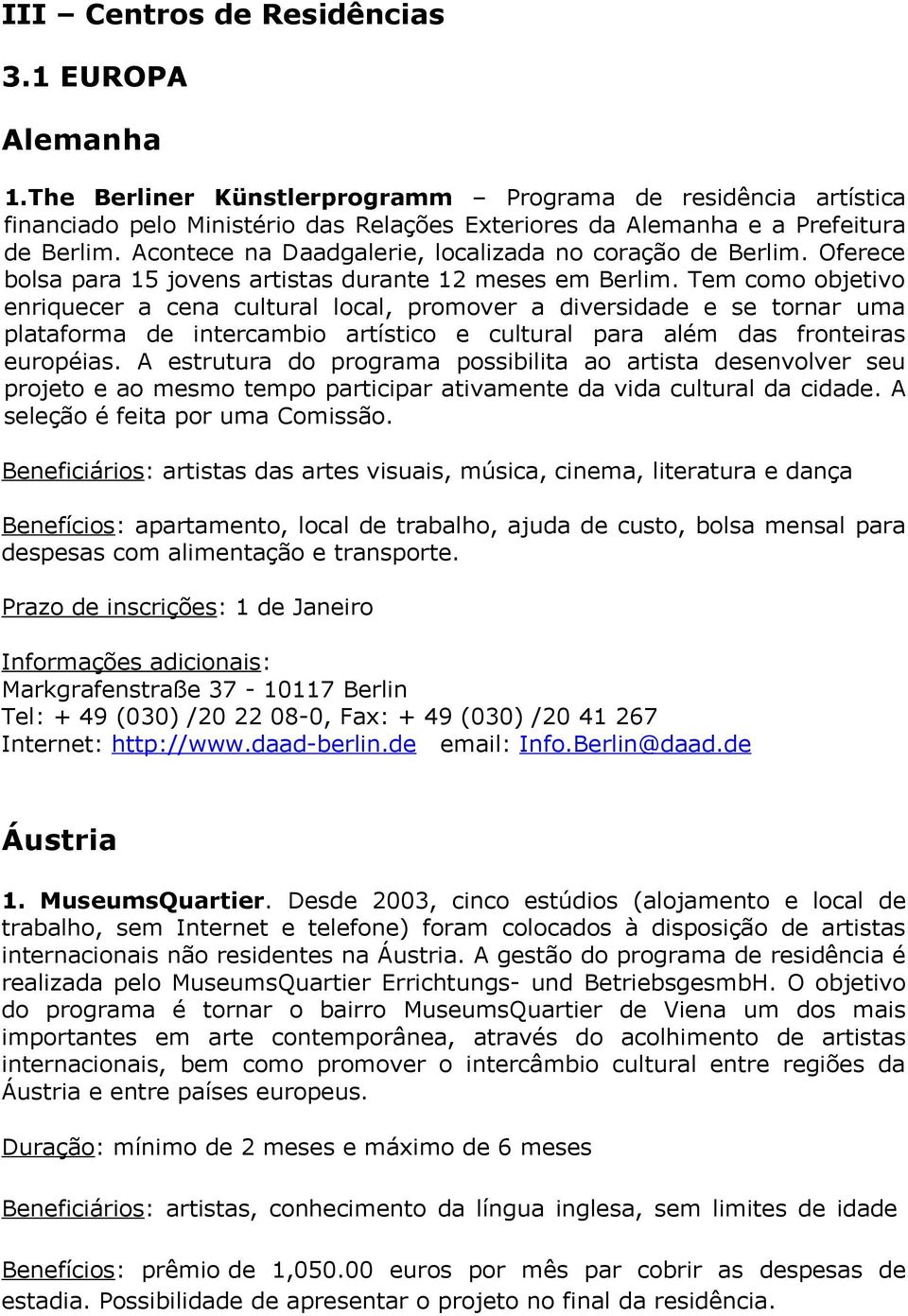 Tem como objetivo enriquecer a cena cultural local, promover a diversidade e se tornar uma plataforma de intercambio artístico e cultural para além das fronteiras européias.