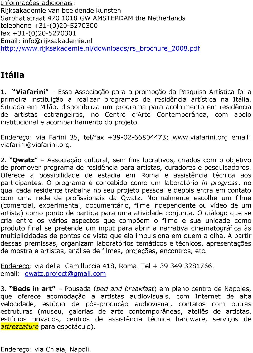 Situada em Milão, disponibiliza um programa para acolhimento em residência de artistas estrangeiros, no Centro d Arte Contemporânea, com apoio institucional e acompanhamento do projeto.