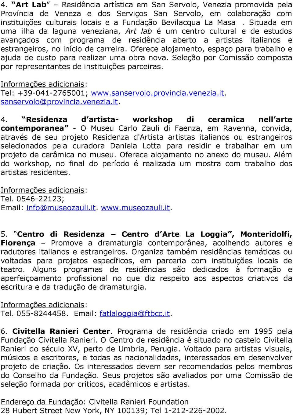 Oferece alojamento, espaço para trabalho e ajuda de custo para realizar uma obra nova. Seleção por Comissão composta por representantes de instituições parceiras. Tel: +39-041-2765001; www.sanservolo.