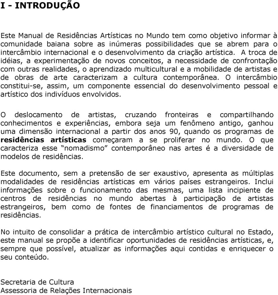 A troca de idéias, a experimentação de novos conceitos, a necessidade de confrontação com outras realidades, o aprendizado multicultural e a mobilidade de artistas e de obras de arte caracterizam a