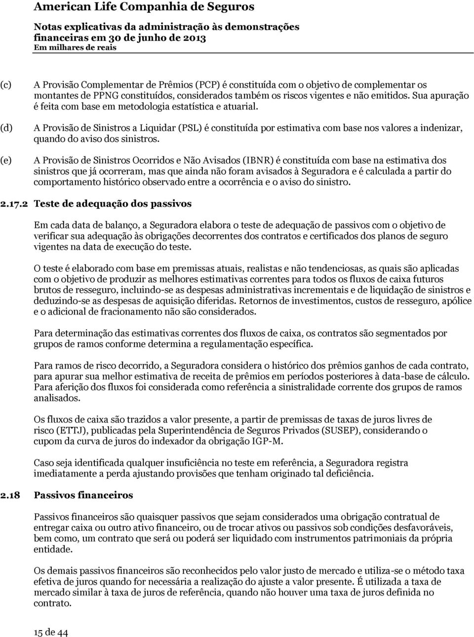 A Provisão de Sinistros a Liquidar (PSL) é constituída por estimativa com base nos valores a indenizar, quando do aviso dos sinistros.