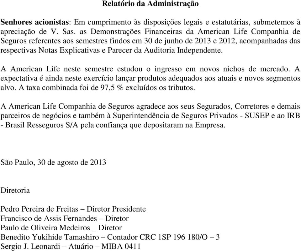 Auditoria Independente. A American Life neste semestre estudou o ingresso em novos nichos de mercado. A expectativa é ainda neste exercício lançar produtos adequados aos atuais e novos segmentos alvo.