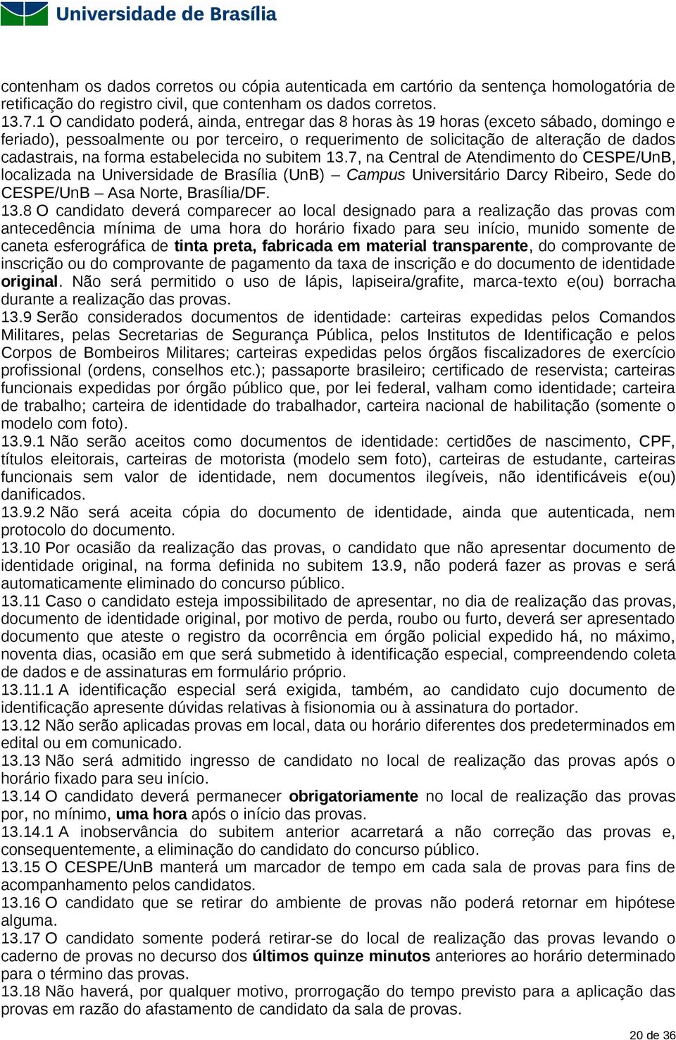 forma estabelecida no subitem 13.7, na Central de Atendimento do CESPE/UnB, localizada na Universidade de Brasília (UnB) Campus Universitário Darcy Ribeiro, Sede do CESPE/UnB Asa Norte, Brasília/DF.