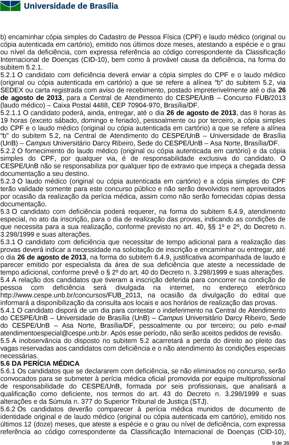 1. 5.2.1 O candidato com deficiência deverá enviar a cópia simples do CPF e o laudo médico (original ou cópia autenticada em cartório) a que se refere a alínea b do subitem 5.