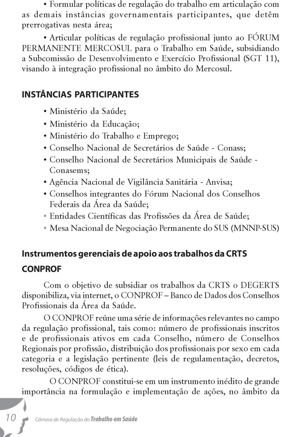 INSTÂNCIAS PARTICIPANTES Ministério da Saúde; Ministério da Educação; Ministério do Trabalho e Emprego; Conselho Nacional de Secretários de Saúde - Conass; Conselho Nacional de Secretários Municipais