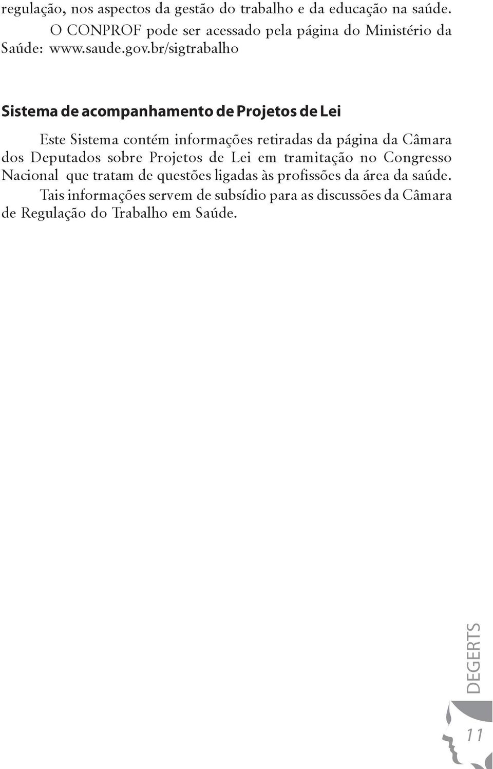 br/sigtrabalho Sistema de acompanhamento de Projetos de Lei Este Sistema contém informações retiradas da página da Câmara dos