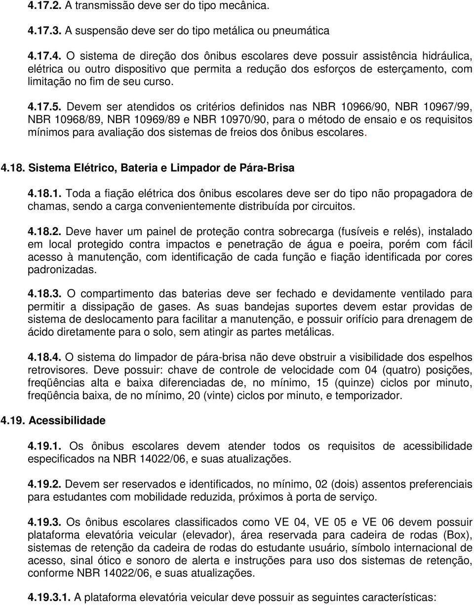 Devem ser atendidos os critérios definidos nas NBR 10966/90, NBR 10967/99, NBR 10968/89, NBR 10969/89 e NBR 10970/90, para o método de ensaio e os requisitos mínimos para avaliação dos sistemas de