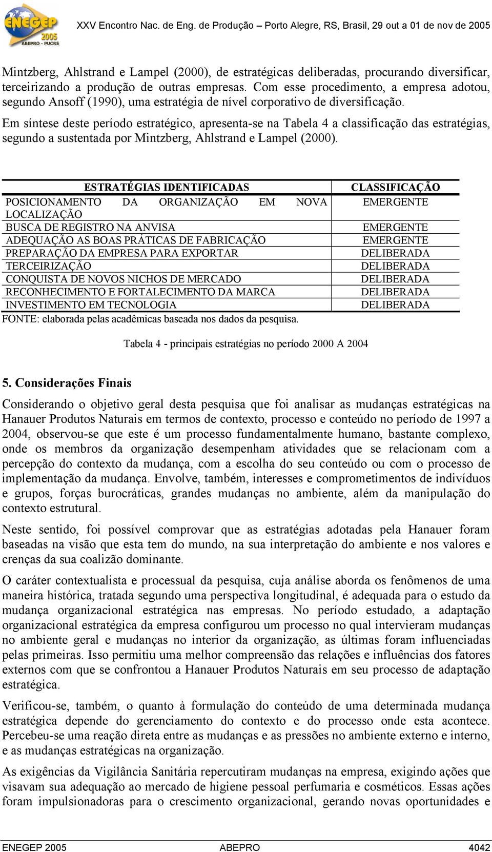 Em síntese deste período estratégico, apresenta-se na Tabela 4 a classificação das estratégias, segundo a sustentada por Mintzberg, Ahlstrand e Lampel (2000).