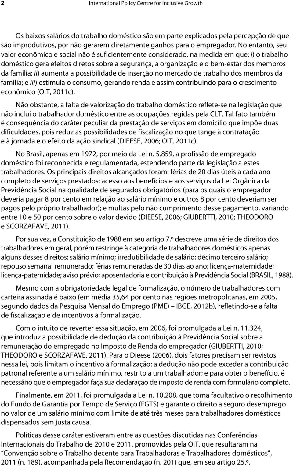 No entanto, seu valor econômico e social não é suficientemente considerado, na medida em que: i) o trabalho doméstico gera efeitos diretos sobre a segurança, a organização e o bem-estar dos membros