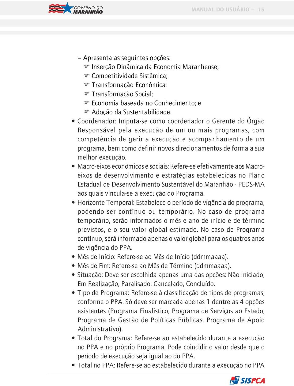 Coordenador: Imputa-se como coordenador o Gerente do Órgão Responsável pela execução de um ou mais programas, com competência de gerir a execução e acompanhamento de um programa, bem como definir