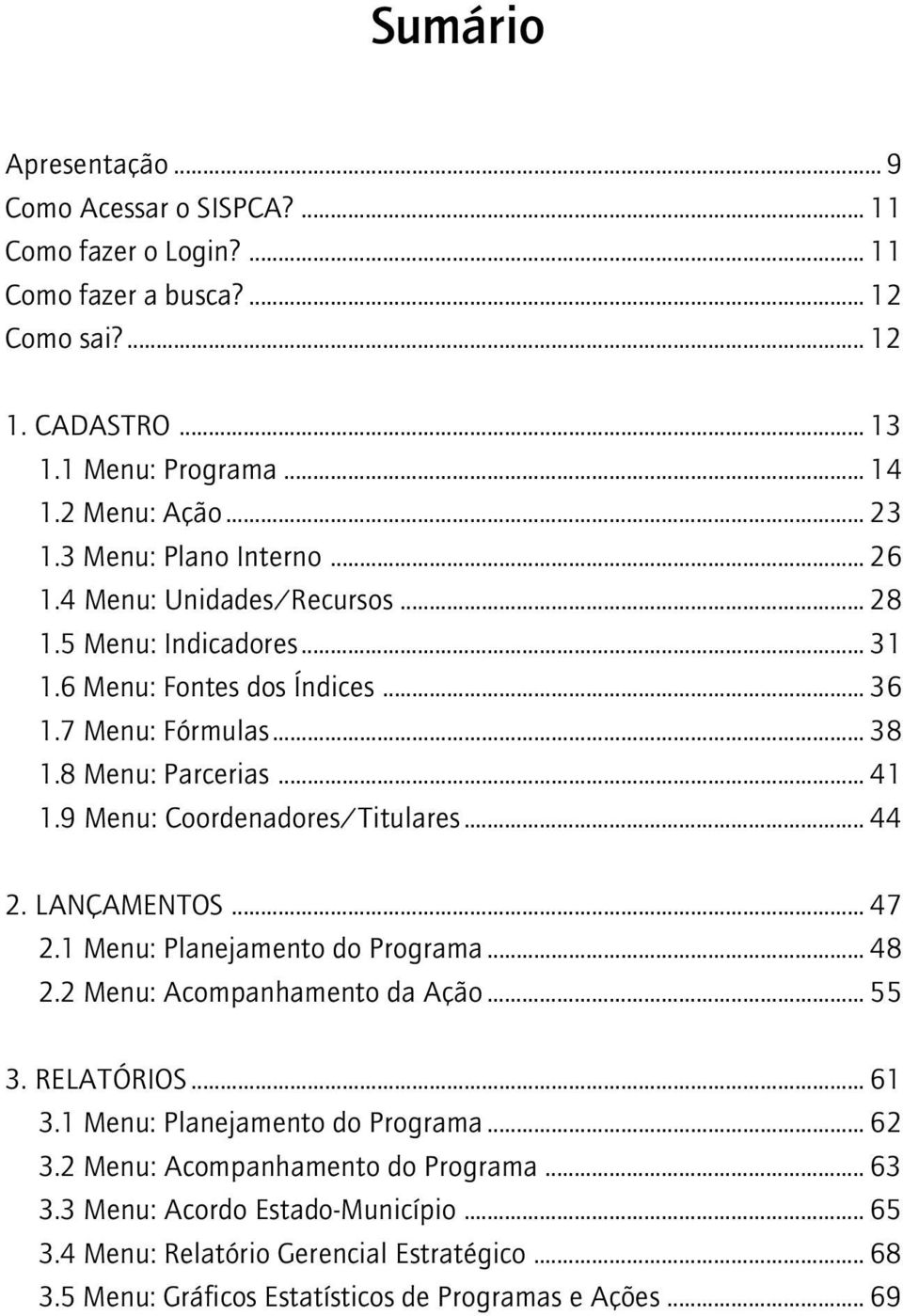 9 Menu: Coordenadores/Titulares... 44 2. LANÇAMENTOS... 47 2.1 Menu: Planejamento do Programa... 48 2.2 Menu: Acompanhamento da Ação... 55 3. RELATÓRIOS... 61 3.