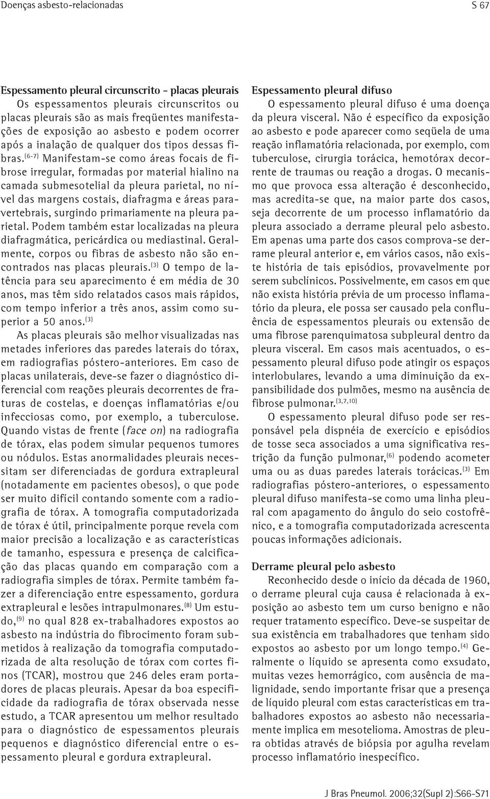 (6-7) Manifestam-se como áreas focais de fibrose irregular, formadas por material hialino na camada submesotelial da pleura parietal, no nível das margens costais, diafragma e áreas paravertebrais,