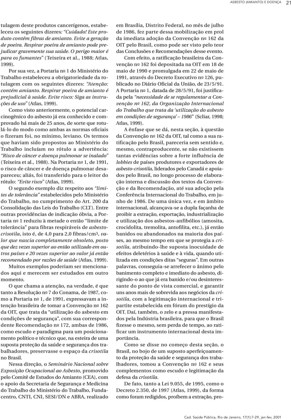 Por sua vez, a Portaria no 1 do Ministério do Trabalho estabeleceu a obrigatoriedade da rotulagem com os seguintes dizeres: Atenção: contém amianto. Respirar poeira de amianto é prejudicial à saúde.