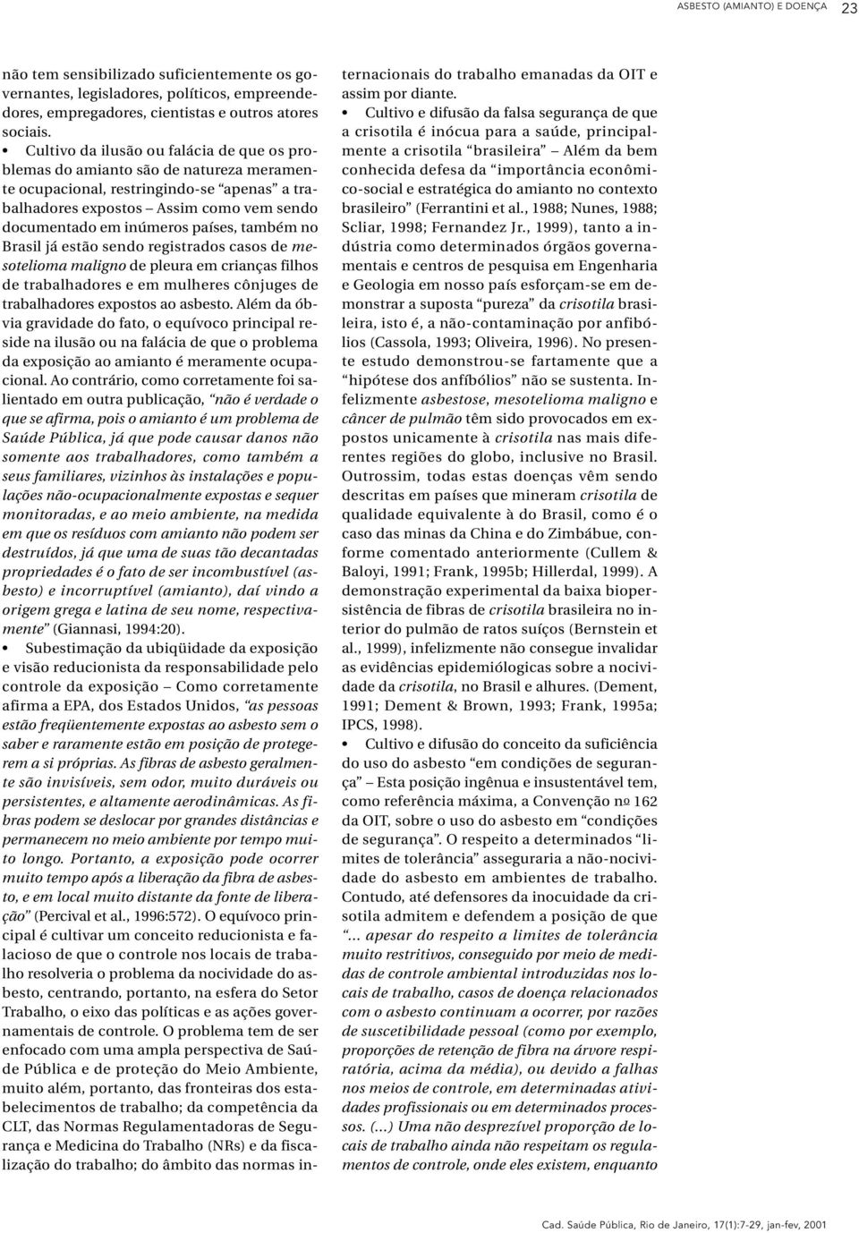 também no Brasil já estão sendo registrados casos de mesotelioma maligno de pleura em crianças filhos de trabalhadores e em mulheres cônjuges de trabalhadores expostos ao asbesto.