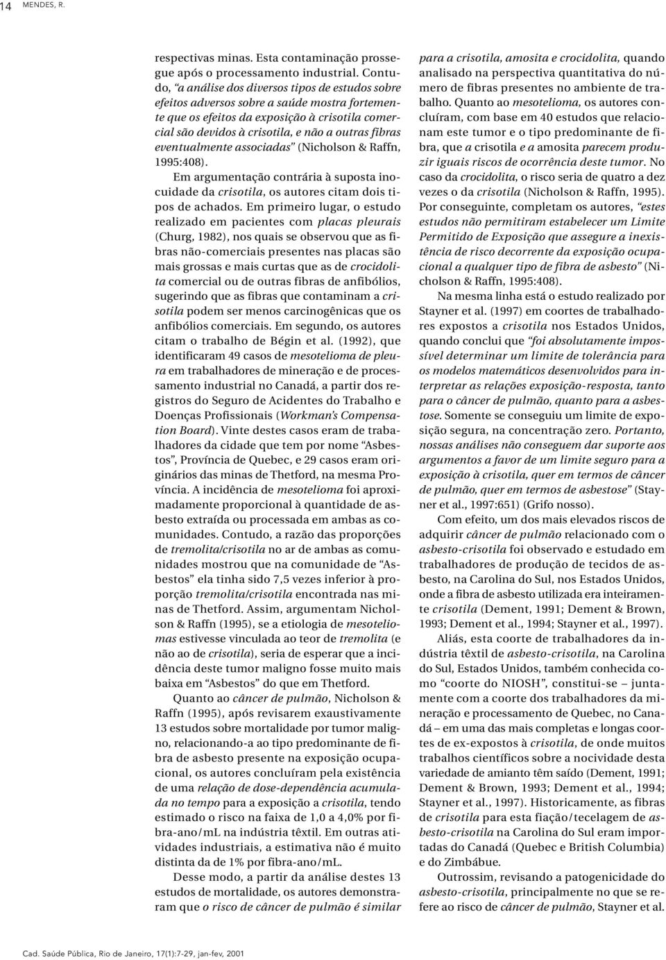 fibras eventualmente associadas (Nicholson & Raffn, 1995:408). Em argumentação contrária à suposta inocuidade da crisotila, os autores citam dois tipos de achados.