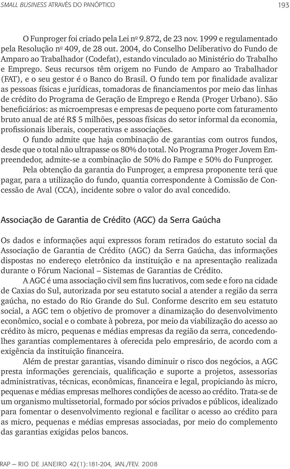 Seus recursos têm origem no Fundo de Amparo ao Trabalhador (FAT), e o seu gestor é o Banco do Brasil.