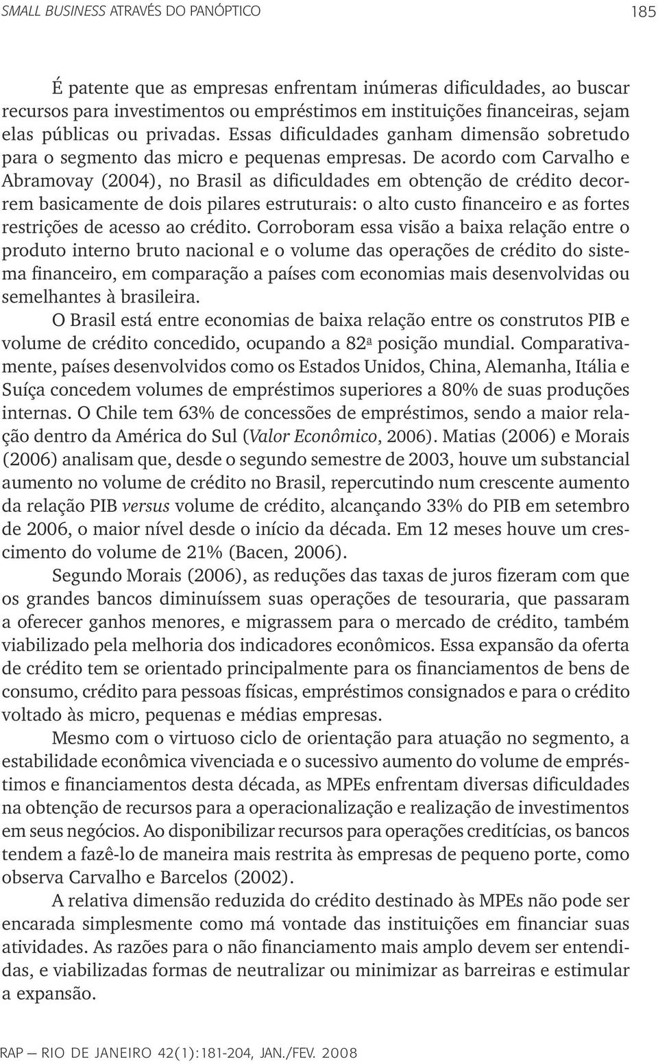 De acordo com Carvalho e Abramovay (2004), no Brasil as dificuldades em obtenção de crédito decorrem basicamente de dois pilares estruturais: o alto custo financeiro e as fortes restrições de acesso