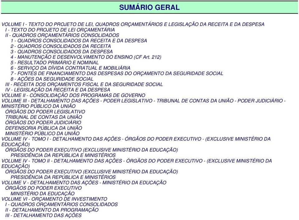 212) 5 - RESULTADO PRIMÁRIO E NOMINAL 6 - SERVIÇO DA DÍVIDA CONTRATUAL E MOBILIÁRIA 7 - FONTES DE FINANCIAMENTO DAS DESPESAS DO ORÇAMENTO DA SEGURIDADE SOCIAL 8 - AÇÕES DA SEGURIDADE SOCIAL III -