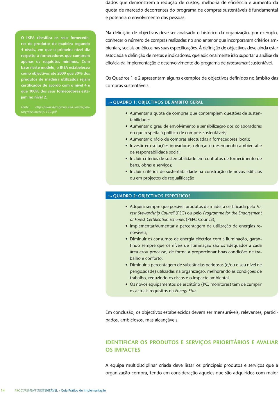 Com base neste modelo, o IKEA estabeleceu como objectivos até 2009 que 30% dos produtos de madeira utilizados sejam certificados de acordo com o nível 4 e que 100% dos seus fornecedores estejam no