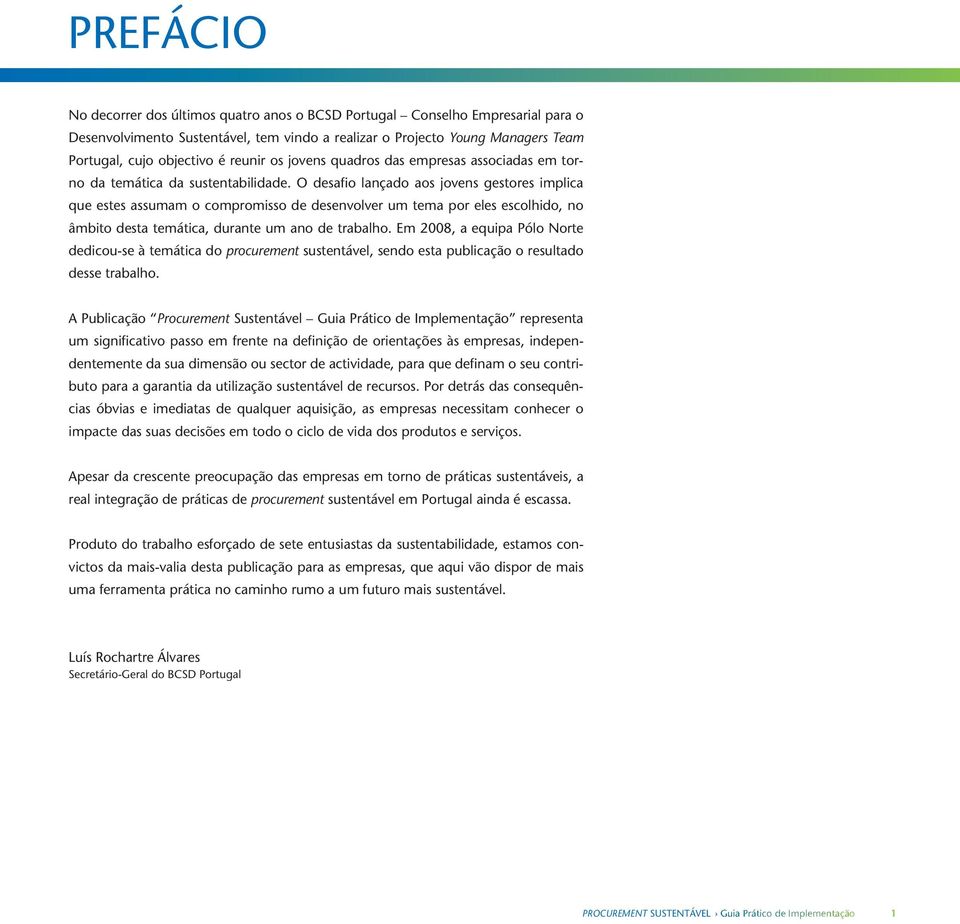 O desafio lançado aos jovens gestores implica que estes assumam o compromisso de desenvolver um tema por eles escolhido, no âmbito desta temática, durante um ano de trabalho.