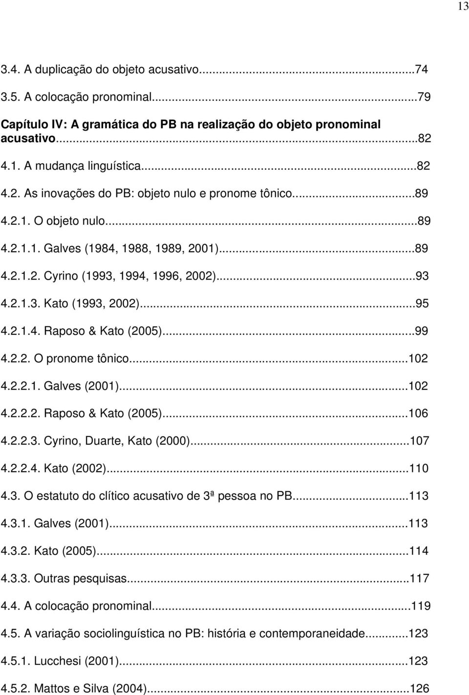 ..93 4.2.1.3. Kato (1993, 2002)...95 4.2.1.4. Raposo & Kato (2005)...99 4.2.2. O pronome tônico...102 4.2.2.1. Galves (2001)...102 4.2.2.2. Raposo & Kato (2005)...106 4.2.2.3. Cyrino, Duarte, Kato (2000).