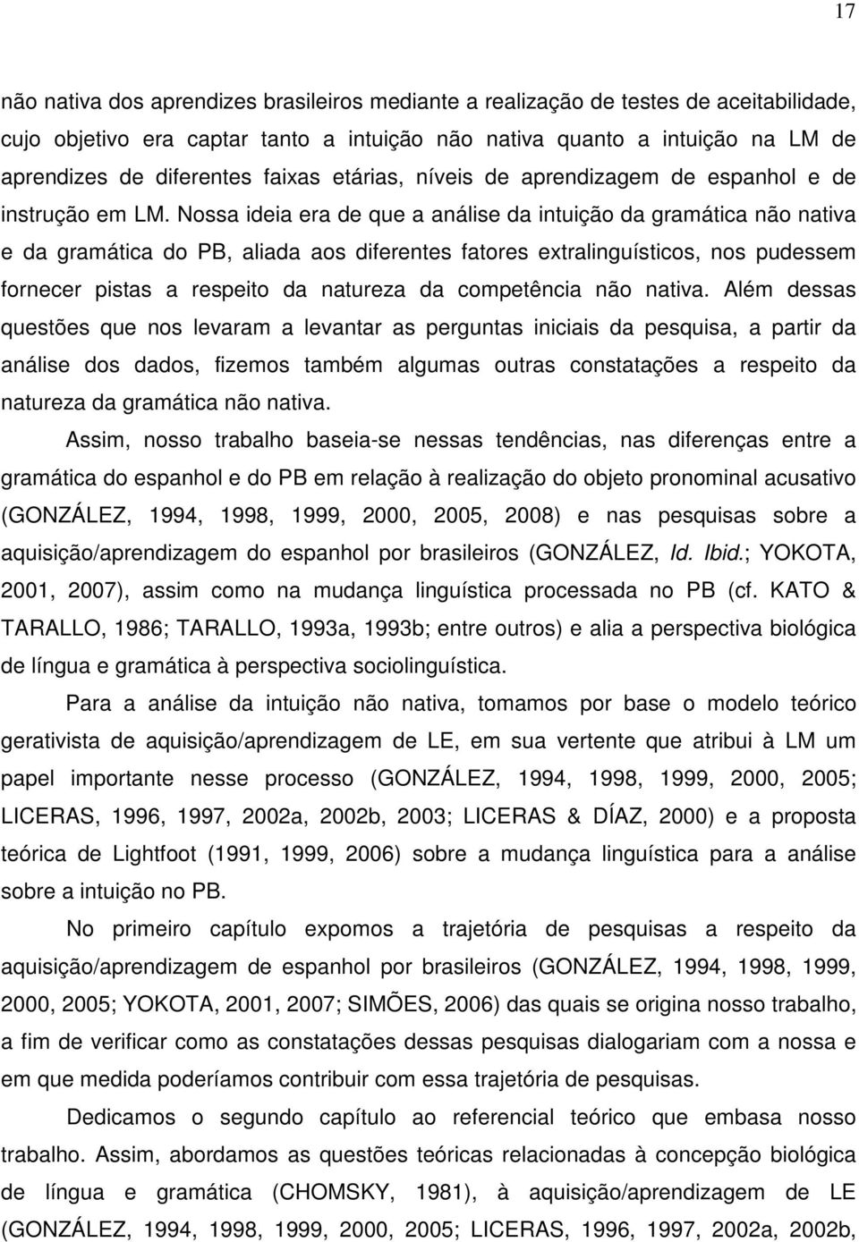 Nossa ideia era de que a análise da intuição da gramática não nativa e da gramática do PB, aliada aos diferentes fatores extralinguísticos, nos pudessem fornecer pistas a respeito da natureza da