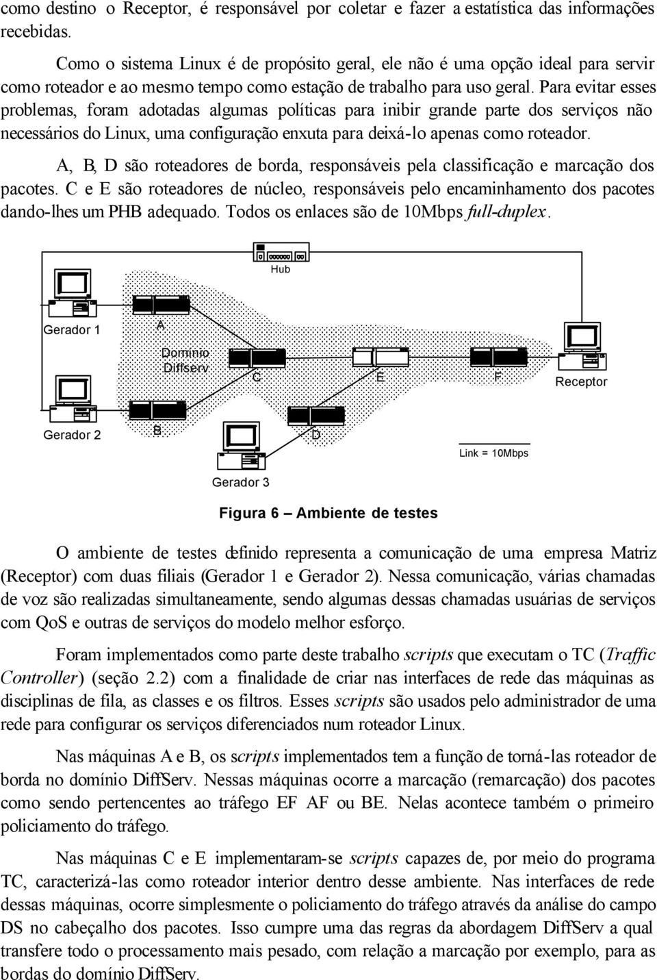 Para evitar esses problemas, foram adotadas algumas políticas para inibir grande parte dos serviços não necessários do Linux, uma configuração enxuta para deixá-lo apenas como roteador.