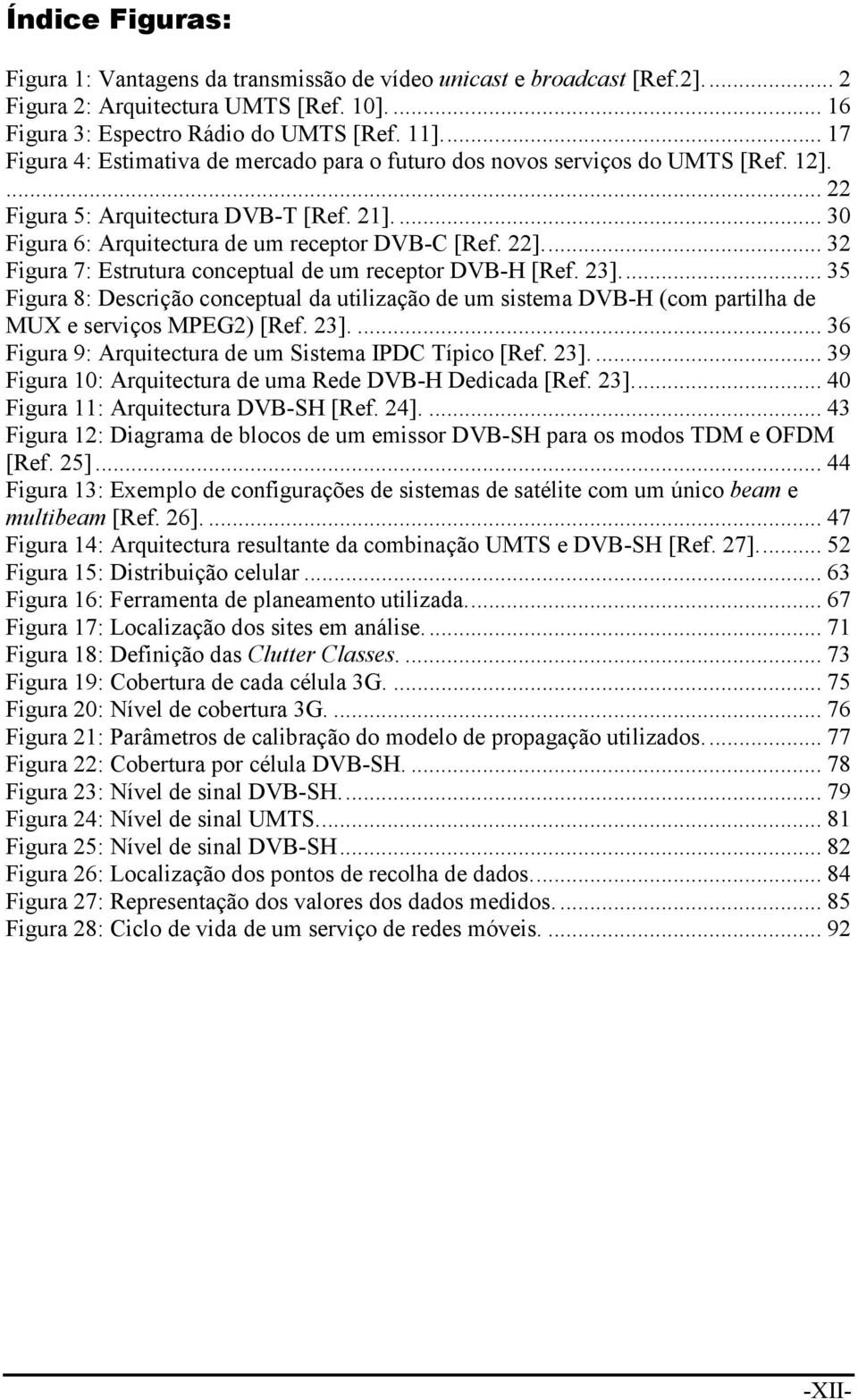 .. 32 Figura 7: Estrutura conceptual de um receptor DVB-H [Ref. 23]... 35 Figura 8: Descrição conceptual da utilização de um sistema DVB-H (com partilha de MUX e serviços MPEG2) [Ref. 23].... 36 Figura 9: Arquitectura de um Sistema IPDC Típico [Ref.