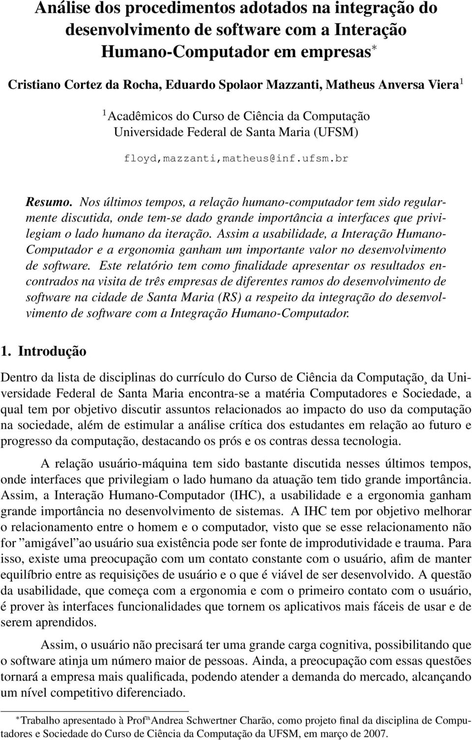 Nos últimos tempos, a relação humano-computador tem sido regularmente discutida, onde tem-se dado grande importância a interfaces que privilegiam o lado humano da iteração.