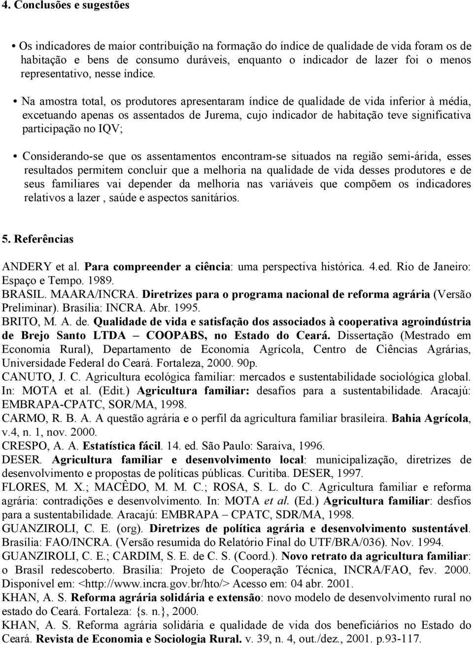 Na amostra total, os produtores apresentaram índice de qualidade de vida inferior à média, excetuando apenas os assentados de Jurema, cujo indicador de habitação teve significativa participação no