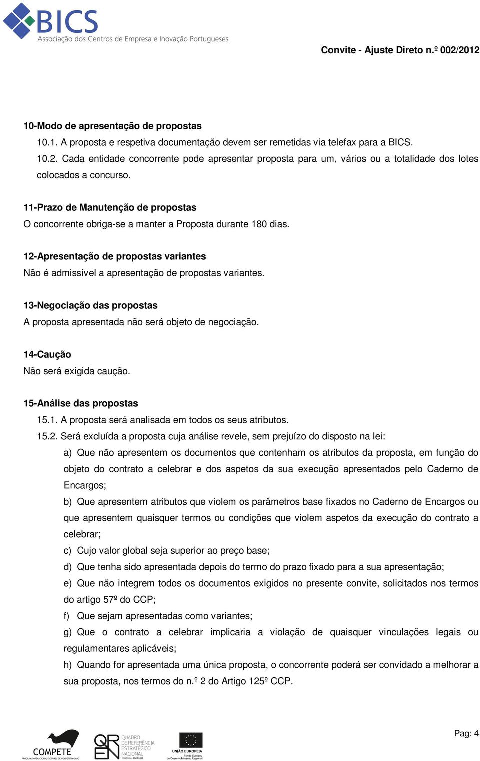 11-Prazo de Manutenção de propostas O concorrente obriga-se a manter a Proposta durante 180 dias. 12-Apresentação de propostas variantes Não é admissível a apresentação de propostas variantes.