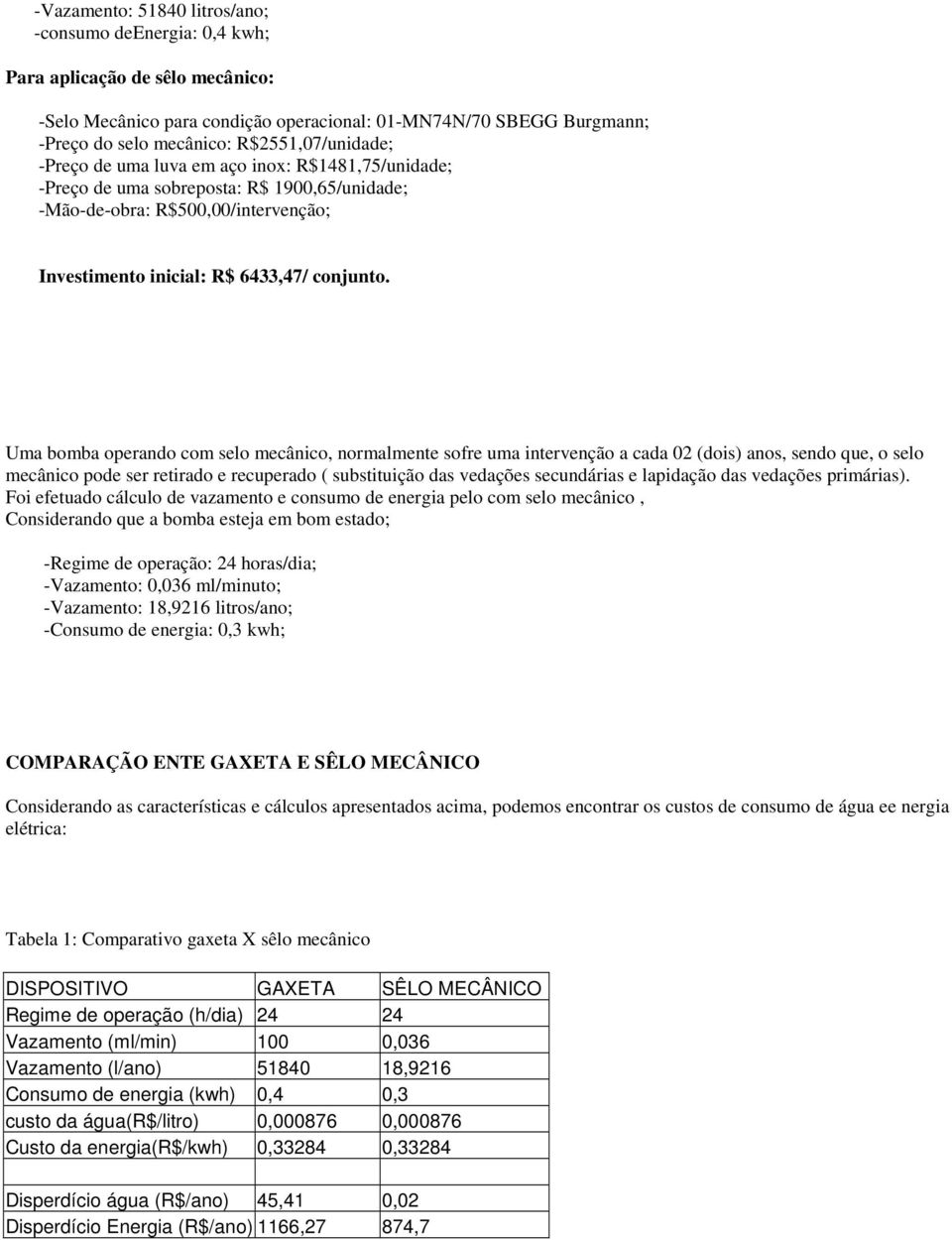 Uma bomba operando com selo mecânico, normalmente sofre uma intervenção a cada 02 (dois) anos, sendo que, o selo mecânico pode ser retirado e recuperado ( substituição das vedações secundárias e