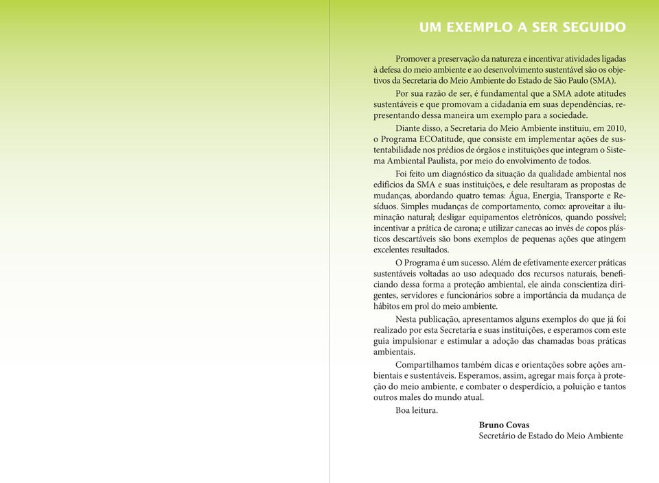 Por sua razão de ser, é fundamental que a SMA adote atitudes sustentáveis e que promovam a cidadania em suas dependências, representando dessa maneira um exemplo para a sociedade.