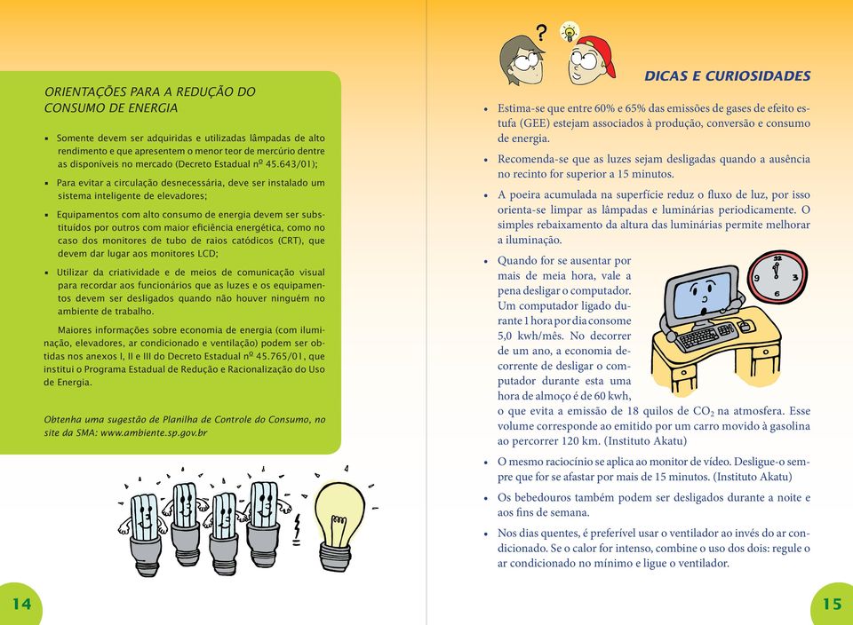 643/01); Para evitar a circulação desnecessária, deve ser instalado um sistema inteligente de elevadores; Equipamentos com alto consumo de energia devem ser substituídos por outros com maior