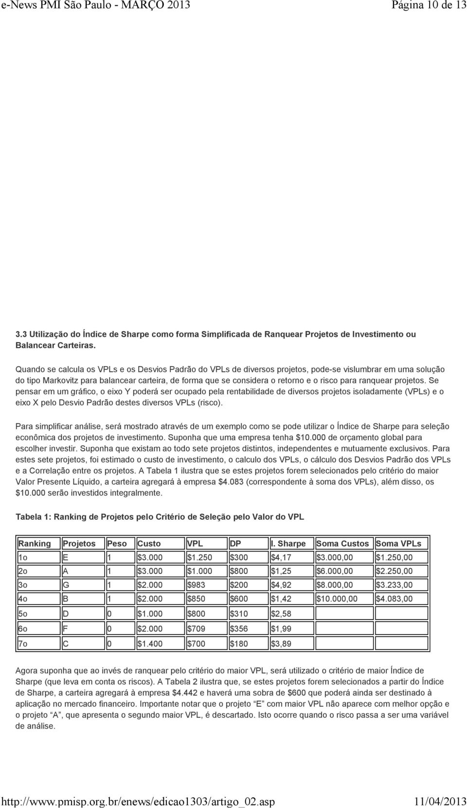 para ranquear projetos. Se pensar em um gráfico, o eixo Y poderá ser ocupado pela rentabilidade de diversos projetos isoladamente (VPLs) e o eixo X pelo Desvio Padrão destes diversos VPLs (risco).